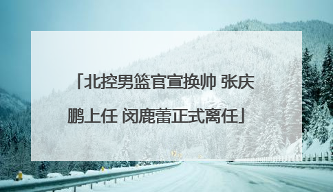 北控男篮官宣换帅 张庆鹏上任 闵鹿蕾正式离任