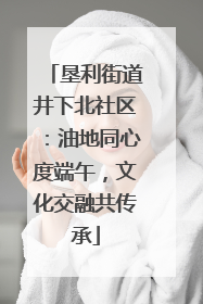 垦利街道井下北社区：油地同心度端午，文化交融共传承