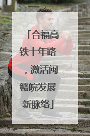 合福高铁十年路，激活闽赣皖发展新脉络