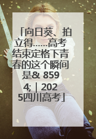 向日葵、拍立得……高考结束定格下青春的这个瞬间是& 8594;｜2025四川高考