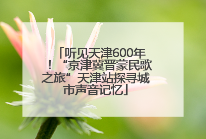 听见天津600年！“京津冀晋蒙民歌之旅”天津站探寻城市声音记忆