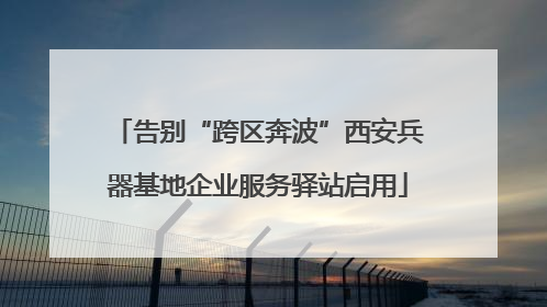 告别“跨区奔波”西安兵器基地企业服务驿站启用