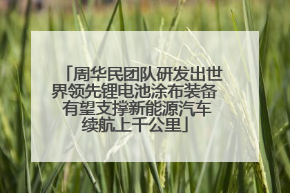 周华民团队研发出世界领先锂电池涂布装备 有望支撑新能源汽车续航上千公里