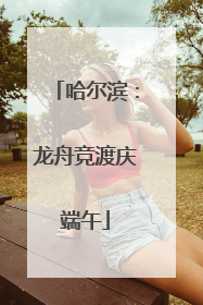 哈尔滨：龙舟竞渡庆端午
