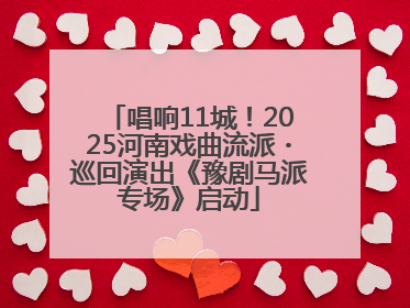 唱响11城！2025河南戏曲流派・巡回演出《豫剧马派专场》启动