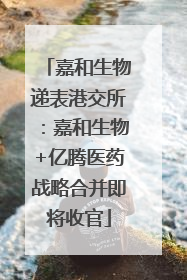 嘉和生物递表港交所：嘉和生物+亿腾医药战略合并即将收官