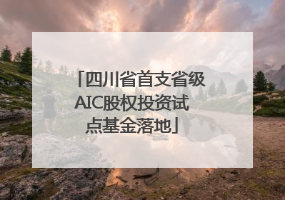 四川省首支省级AIC股权投资试点基金落地