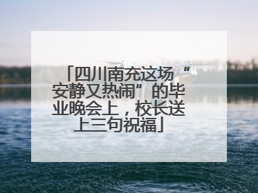 四川南充这场“安静又热闹”的毕业晚会上，校长送上三句祝福