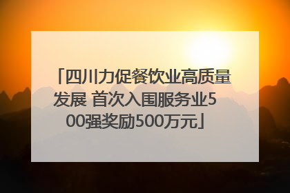 四川力促餐饮业高质量发展 首次入围服务业500强奖励500万元