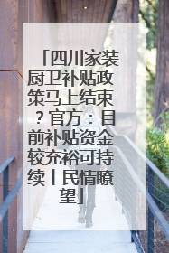 四川家装厨卫补贴政策马上结束？官方：目前补贴资金较充裕可持续丨民情瞭望