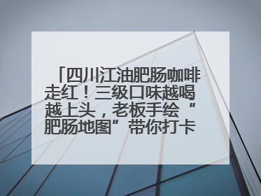 四川江油肥肠咖啡走红！三级口味越喝越上头，老板手绘“肥肠地图”带你打卡李白故里