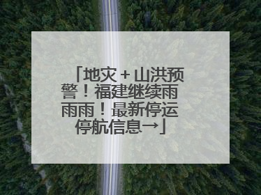 地灾＋山洪预警！福建继续雨雨雨！最新停运停航信息→