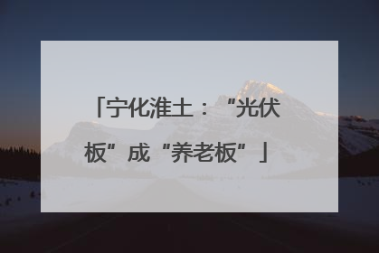 宁化淮土：“光伏板”成“养老板”