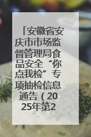安徽省安庆市市场监督管理局食品安全“你点我检”专项抽检信息通告（2025年第27期）