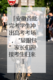 安徽首批完考学生冲出高考考场，“显眼包”家长们迎接考生归来
