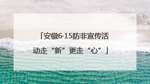 安徽6·15防非宣传活动走“新”更走“心”