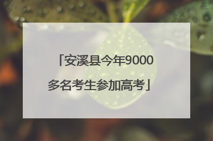 安溪县今年9000多名考生参加高考