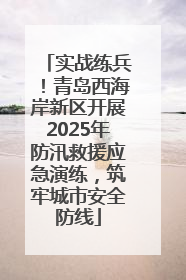 实战练兵！青岛西海岸新区开展2025年防汛救援应急演练，筑牢城市安全防线