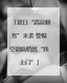 夏日“清凉刺客”来袭 警惕空调病悄然“找上门”