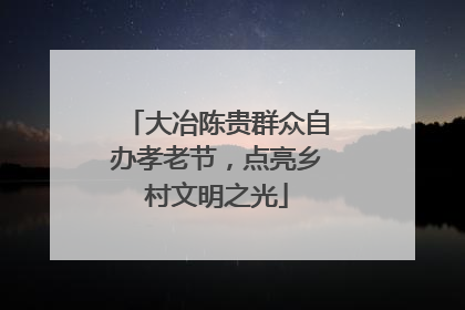 大冶陈贵群众自办孝老节，点亮乡村文明之光