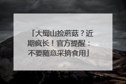 大蜀山捡蘑菇？近期疯长！官方提醒：不要随意采摘食用