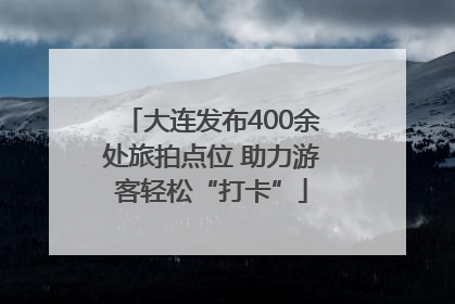 大连发布400余处旅拍点位 助力游客轻松“打卡”