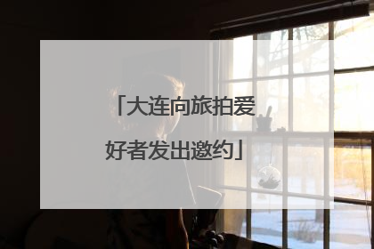 大连向旅拍爱好者发出邀约