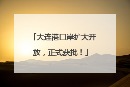 大连港口岸扩大开放，正式获批！