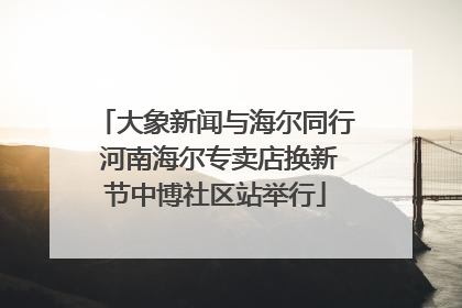 大象新闻与海尔同行 河南海尔专卖店换新节中博社区站举行