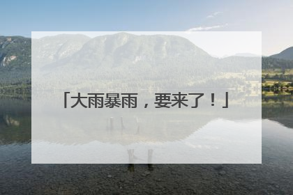 大雨暴雨，要来了！