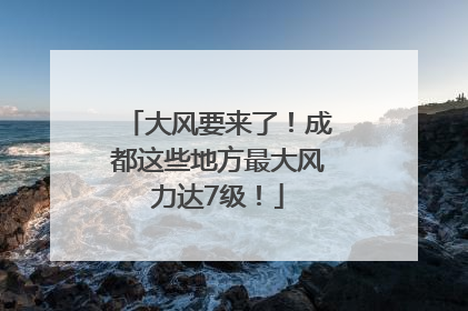 大风要来了！成都这些地方最大风力达7级！