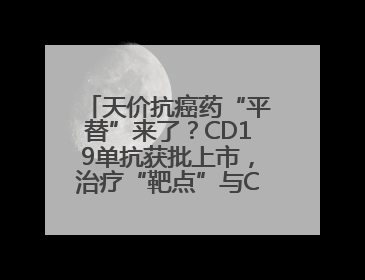 天价抗癌药“平替”来了？CD19单抗获批上市，治疗“靶点”与CAR-T相同