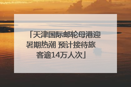 天津国际邮轮母港迎暑期热潮 预计接待旅客逾14万人次