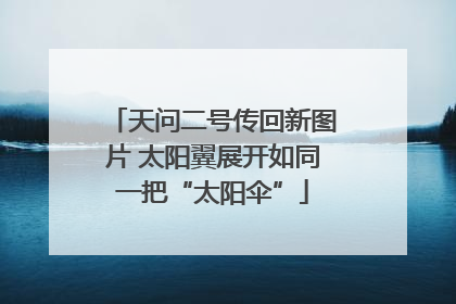 天问二号传回新图片 太阳翼展开如同一把“太阳伞”