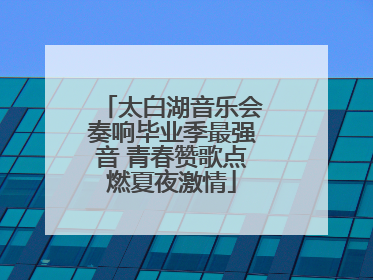 太白湖音乐会奏响毕业季最强音 青春赞歌点燃夏夜激情