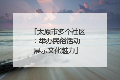太原市多个社区：举办民俗活动 展示文化魅力