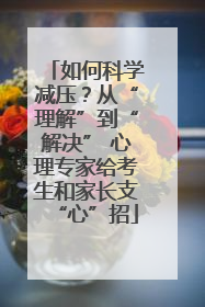 如何科学减压？从“理解”到“解决” 心理专家给考生和家长支“心”招
