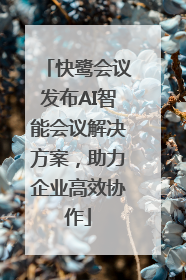 快鹭会议发布AI智能会议解决方案，助力企业高效协作