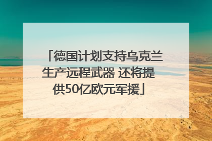 德国计划支持乌克兰生产远程武器 还将提供50亿欧元军援
