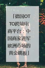 德国OTTO跨境电商平台：中国商家进军欧洲市场的黄金跳板