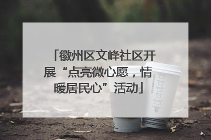 徽州区文峰社区开展“点亮微心愿，情暖居民心”活动