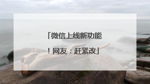 微信上线新功能！网友：赶紧改
