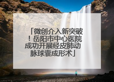 微创介入新突破！岳阳市中心医院成功开展经皮肺动脉球囊成形术