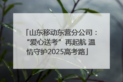 山东移动东营分公司：“爱心送考”再起航 温情守护2025高考路