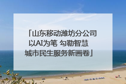 山东移动潍坊分公司以AI为笔 勾勒智慧城市民生服务新画卷