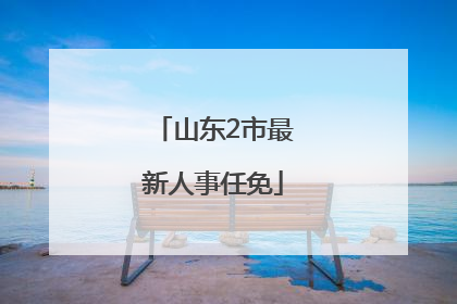 山东2市最新人事任免