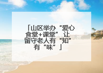 山区举办“爱心食堂+课堂” 让留守老人有“知”有“味”