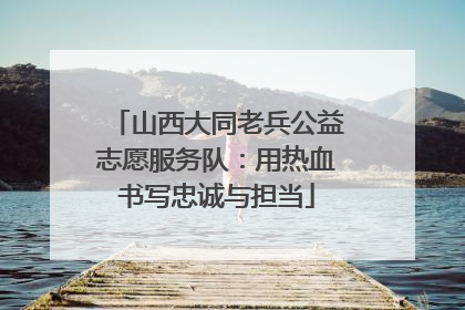 山西大同老兵公益志愿服务队：用热血书写忠诚与担当