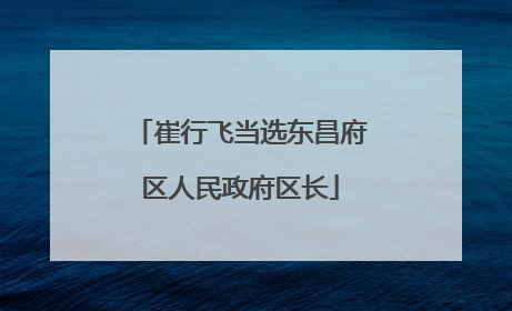崔行飞当选东昌府区人民政府区长