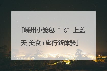 嵊州小笼包“飞”上蓝天 美食+旅行新体验